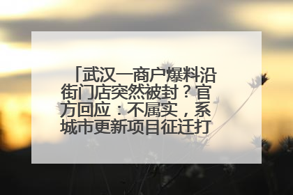 武汉一商户爆料沿街门店突然被封？官方回应：不属实，系城市更新项目征迁打围，此前已公示