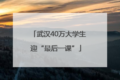 武汉40万大学生迎“最后一课”