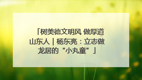 树美德文明风 做厚道山东人｜杨东亮：立志做龙居的“小丸童”