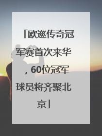 欧巡传奇冠军赛首次来华，60位冠军球员将齐聚北京