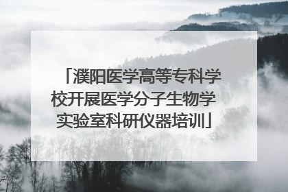 濮阳医学高等专科学校开展医学分子生物学实验室科研仪器培训
