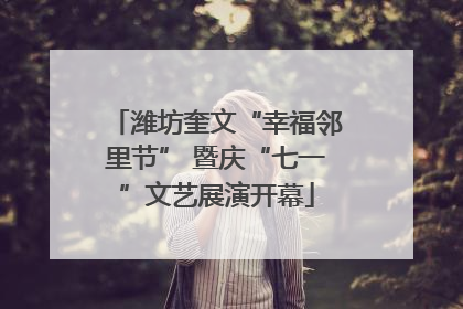 潍坊奎文“幸福邻里节” 暨庆“七一”文艺展演开幕