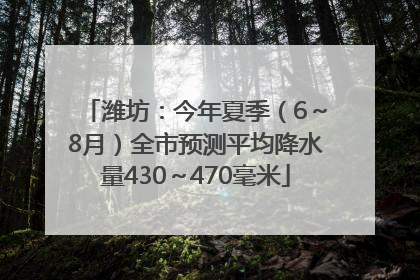 潍坊：今年夏季（6～8月）全市预测平均降水量430～470毫米