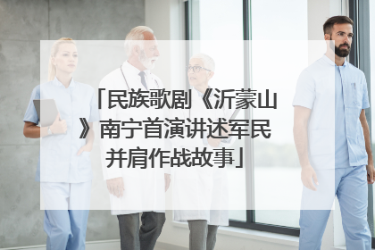 民族歌剧《沂蒙山》南宁首演讲述军民并肩作战故事