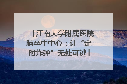 江南大学附属医院脑卒中中心：让“定时炸弹”无处可逃