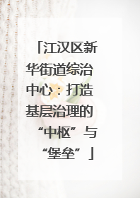 江汉区新华街道综治中心：打造基层治理的“中枢”与“堡垒”