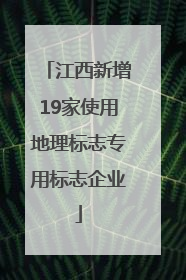 江西新增19家使用地理标志专用标志企业