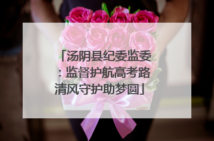 汤阴县纪委监委：监督护航高考路清风守护助梦圆