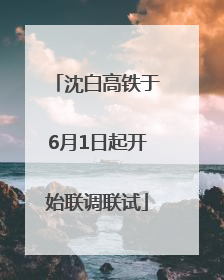 沈白高铁于6月1日起开始联调联试