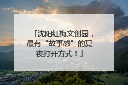 沈阳红梅文创园，最有“故事感”的夏夜打开方式！