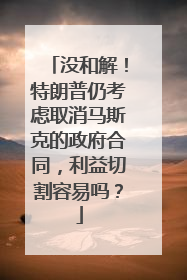 没和解！特朗普仍考虑取消马斯克的政府合同，利益切割容易吗？