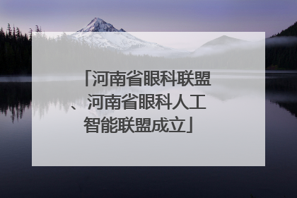 河南省眼科联盟、河南省眼科人工智能联盟成立