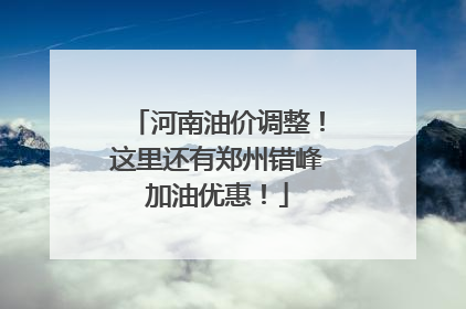 河南油价调整！这里还有郑州错峰加油优惠！