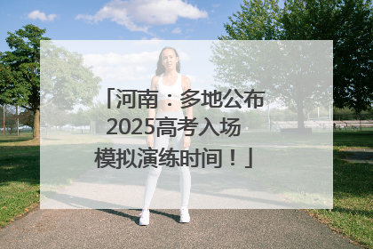 河南：多地公布2025高考入场模拟演练时间！