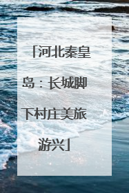 河北秦皇岛：长城脚下村庄美旅游兴