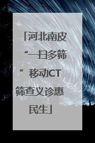 河北南皮“一扫多筛”移动CT筛查义诊惠民生