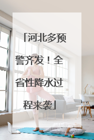 河北多预警齐发！全省性降水过程来袭