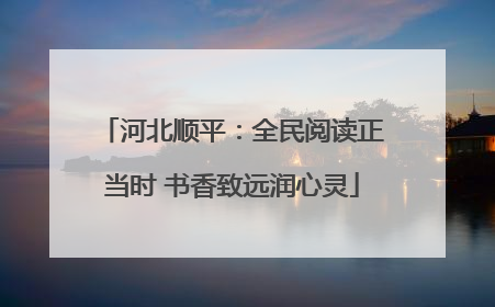 河北顺平：全民阅读正当时 书香致远润心灵