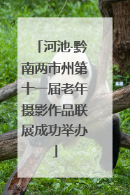 河池·黔南两市州第十一届老年摄影作品联展成功举办
