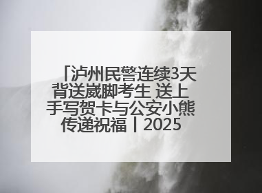泸州民警连续3天背送崴脚考生 送上手写贺卡与公安小熊传递祝福丨2025四川高考