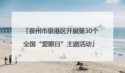 泉州市泉港区开展第30个全国“爱眼日”主题活动
