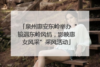 泉州惠安东岭举办“镜遇东岭风情，影映惠女风采”采风活动