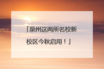泉州这两所名校新校区今秋启用！