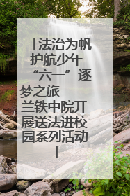 法治为帆 护航少年“六一”逐梦之旅——兰铁中院开展送法进校园系列活动