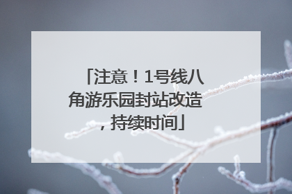注意！1号线八角游乐园封站改造，持续时间