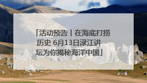 活动预告丨在海底打捞历史 6月13日渌江讲坛为你揭秘海洋中国