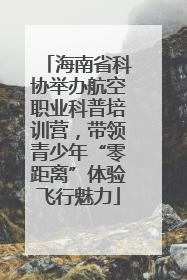 海南省科协举办航空职业科普培训营，带领青少年“零距离”体验飞行魅力