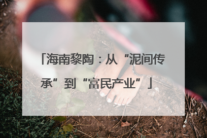 海南黎陶：从“泥间传承”到“富民产业”