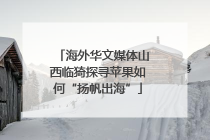 海外华文媒体山西临猗探寻苹果如何“扬帆出海”