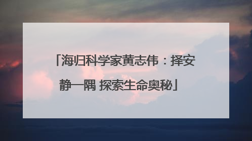 海归科学家黄志伟：择安静一隅 探索生命奥秘