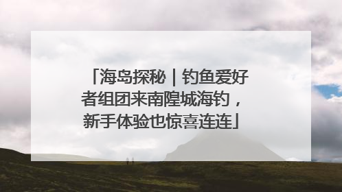 海岛探秘｜钓鱼爱好者组团来南隍城海钓，新手体验也惊喜连连