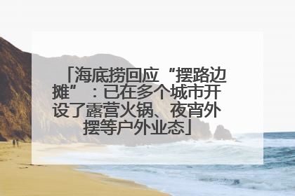 海底捞回应“摆路边摊”：已在多个城市开设了露营火锅、夜宵外摆等户外业态