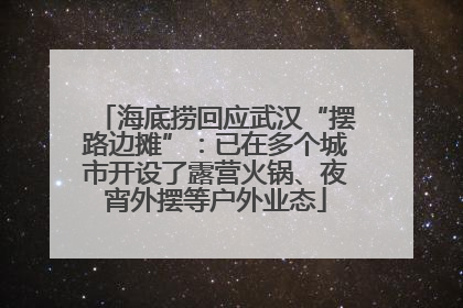 海底捞回应武汉“摆路边摊”：已在多个城市开设了露营火锅、夜宵外摆等户外业态