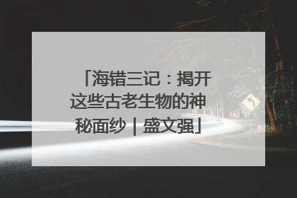 海错三记：揭开这些古老生物的神秘面纱｜盛文强