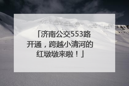济南公交553路开通，跨越小清河的红墩墩来啦！