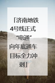 济南地铁4号线正式“电通” 向年底通车目标全力冲刺