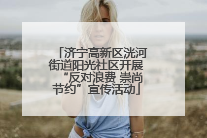 济宁高新区洸河街道阳光社区开展“反对浪费 崇尚节约”宣传活动