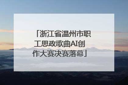 浙江省温州市职工思政歌曲AI创作大赛决赛落幕