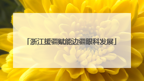 浙江援疆赋能边疆眼科发展