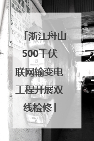 浙江舟山500千伏联网输变电工程开展双线检修