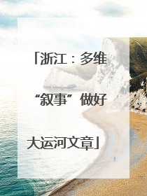 浙江：多维“叙事”做好大运河文章
