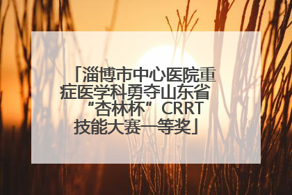 淄博市中心医院重症医学科勇夺山东省“杏林杯”CRRT技能大赛一等奖