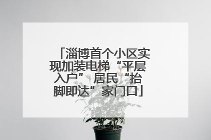 淄博首个小区实现加装电梯“平层入户” 居民“抬脚即达”家门口