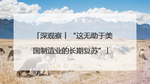 深观察丨“这无助于美国制造业的长期复苏”