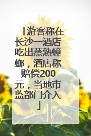 游客称在长沙一酒店吃出蒸熟蟑螂，酒店称赔偿200元，当地市监部门介入