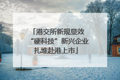 港交所新规显效 “硬科技”新兴企业扎堆赴港上市